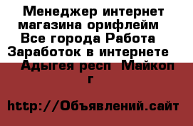 Менеджер интернет-магазина орифлейм - Все города Работа » Заработок в интернете   . Адыгея респ.,Майкоп г.